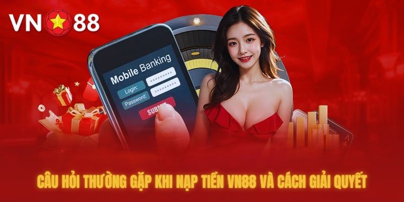 Một số câu hỏi thường gặp khi nạp tiền VN88