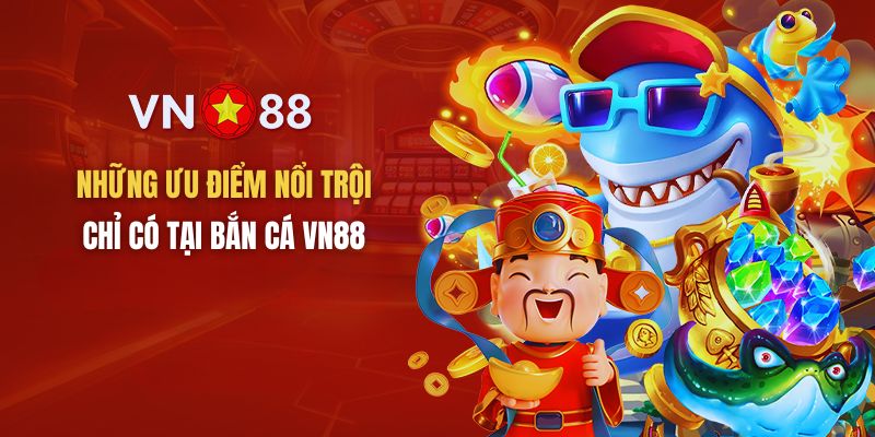 Những ưu điểm nổi trội chỉ có tại bắn cá VN88